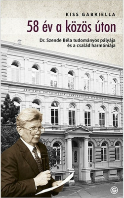 58 &amp;eacute;v a k&amp;ouml;z&amp;ouml;s &amp;uacute;ton &amp;ndash;Dr. Szende B&amp;eacute;la tudom&amp;aacute;nyos p&amp;aacute;ly&amp;aacute;ja &amp;eacute;s a csal&amp;aacute;d harm&amp;oacute;ni&amp;aacute;ja - Kiss Gabriella foto