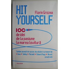 Hit Yourself. 100 de idei de la pasiune la marea lovitura &ndash; Florin Grozea