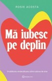Ma iubesc pe deplin - Rosie Acosta - Editura Bookzone