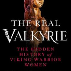 The Real Valkyrie: The Hidden History of Viking Warrior Women - Nancy Marie Brown