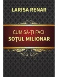 Cumpara ieftin Cum sa-ti faci sotul milionar/Larisa Renar