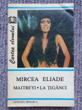 MAITREYI. LA TIGANCI de MIRCEA ELIADE 1994, 215 pag, stare f buna