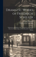 Dramatic Works of Friedrich Schiller: Wallenstein and Wilhelm Tell. Translated in the Original Metre by S.T. Coleridge, J. Churchill and Sir Theodore foto