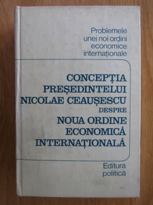 Conceptia presedintelui Nicolae Ceausescu despre noua ordine economica... foto