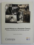 JEWISH WITNESS TO A ROMANIAN CENTURY , PICTURES AND STORIES FROM THE CENTROPA INTERVIEWS - A GUIDE TO THE EXHIBITION , 2007