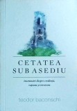 Teodor Baconschi - Cetatea sub asediu. Insemnari despre credinta, ratiune si