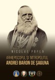 Arhiepiscopul si mitropolitul Andrei Baron de Saguna - Editura Școala Ardeleană