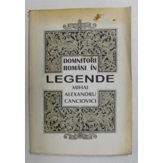 DOMNITORI ROMANI IN LEGENDE de MIHAI ALEXANDRU CANCIOVICI , 1996