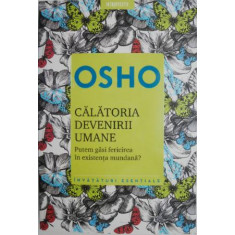 Calatoria devenirii umane. Putem gasi fericirea in existenta mundana? - Osho