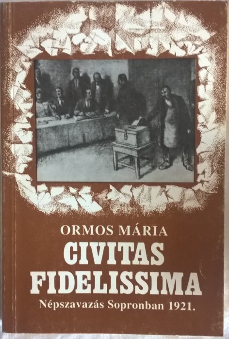 Ormos Maria - Civitas Fidelissima Nepszavazas Sopronban 1921 - 1002 (carte pe limba maghiara)
