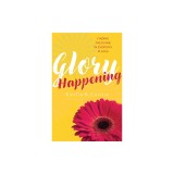 Glory Happening: Finding the Divine in Everyday Places