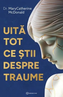 Uita Tot Ce stii Despre Traume , Dr. Marycatherine Mcdonald - Editura Bookzone foto