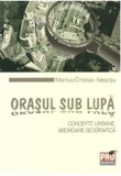 Orasul sub lupa: concepte urbane. Abordare geografica | Marius-Cristian Neacsu