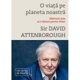 O viata pe planeta noastra. Marturia mea si o viziune pentru viitor - David Attenborough