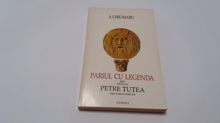 PARIUL CU LEGENDA SAU VIATA LUI PETRE TUTEA ASA CUM A FOST EA - A.I. BRUMARU