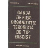 Garda de Fier - Organizatie terorista de tip fascist (Editia a II-a revazuta si adaugita)
