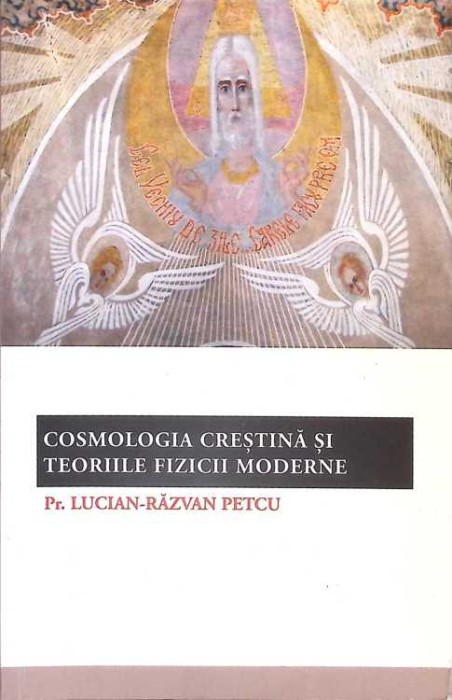 COSMOLOGIA CRESTINA SI TEORIILE FIZICII MODERNE-PR. LUCIAN-RAZVAN PETCU-263584