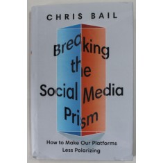 BREAKING THE SOCIAL MEDIA PRISM , HOW TO MAKE OUR PLATFORMS LESS POLARIZING by CHRIS BAIL , 2021