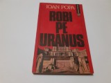 IOAN POPA - ROBI PE URANUS PRIMA EDITIE RF11/1, Humanitas