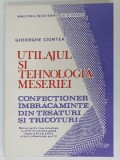 UTILAJUL SI TEHNOLOGIA MESERIEI , CONFECTIONER IMBRACAMINTE DIN TESATURI SI TRICOTURI de GHEORGHE CIONTEA , MANUAL PENTRU CLASELE XI si XII , 1993