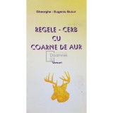 Gheorghe-Eugeniu Bucur - Regele-cerb cu coarne de aur (semnata) (Editia: 2003)