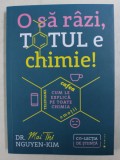 O SA RAZI , TOTUL E CHIMIE ! - CUM LE EXPLICA PE TOATE CHIMIA de MAI TAHI NGUYEN - KIM , 2020