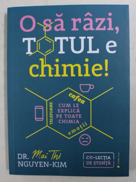 O SA RAZI , TOTUL E CHIMIE ! - CUM LE EXPLICA PE TOATE CHIMIA de MAI TAHI NGUYEN - KIM , 2020