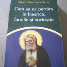 Sfantul Serafim de Sarov - CUM SA NE PURTAM IN BISERICA, FAMILIE SI SOCIETATE