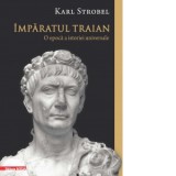 Imparatul Traian. O epoca a istoriei universale - Karl Strobel