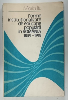 FORME INSTITUTIONALIZATE DE EDUCATIE POPULARA IN ROMANIA 1859 -1918 de MARIA ITU , 1981 foto