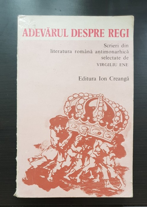 Adevărul despre regi. Scrieri din literatura rom&acirc;nă antimonarhică selectate de Virgiliu Ene