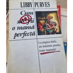 Libby Purves - Cum sa nu fii o Mama Perfecta