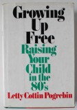 GROWING UP FREE , RAISING YOUR CHILD IN THE 80 &#039; S by LETTY COTTIN POGREBIN , 1980