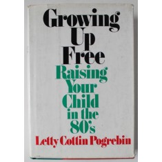 GROWING UP FREE , RAISING YOUR CHILD IN THE 80 &#039; S by LETTY COTTIN POGREBIN , 1980