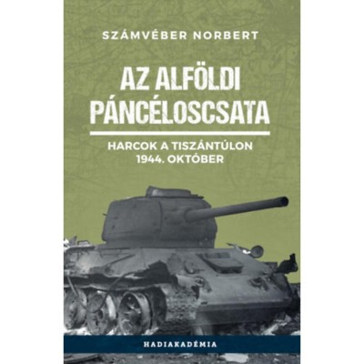 Az alf&amp;ouml;ldi p&amp;aacute;nc&amp;eacute;loscsata - Harcok a Tisz&amp;aacute;nt&amp;uacute;lon, 1944. okt&amp;oacute;ber - Sz&amp;aacute;mv&amp;eacute;ber Norbert foto