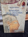 Akhenaton, Cel Ce Salasluieste In Adevar - Naghib Mahfuz