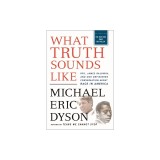 What Truth Sounds Like: Robert F. Kennedy, James Baldwin, and Our Unfinished Conversation about Race in America