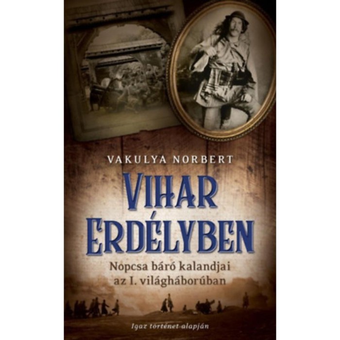 Vihar Erd&eacute;lyben - Nopcsa b&aacute;r&oacute; kalandjai az I. vil&aacute;gh&aacute;bor&uacute;ban - Vakulya Norbert