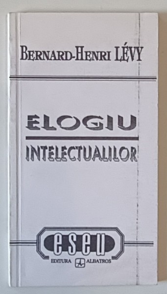 ELOGIU INTELECTUALILOR de BERNARD HENRI LEVY , Bucuresti 1992