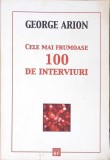 Cele Mai Frumoase 100 de Interviuri - George Arion, Editura Flacara, 2011, 589 pagini