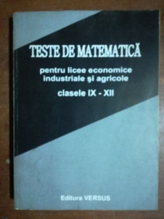 Teste de matematica pentru licee economice industriale si agricole clasele IX-XII- Ioan Secrieru