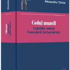 Codul muncii. Legislatie conexa. Comentarii. Jurisprudenta | Alexandru Ticlea