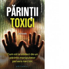 Parintii toxici. Cum sa te vindeci de un parinte manipulator pervers narcisic - Julie Arcoulin