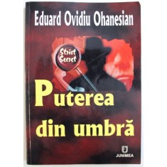 PUTEREA DIN UMBRA - SCURTA INTRODUCERE IN LUMEA SERVICIILOR SECRETE de EDUARD OVIDIU OHANESIAN , 2009 ,