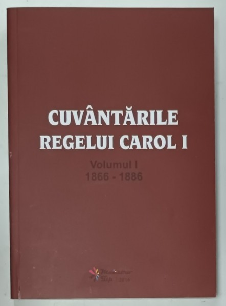 CUVANTARILE REGELUI CAROL I , VOLUMUL I : 1866- 1886 , EDITIE ANASTATICA , RETIPARITA 2016