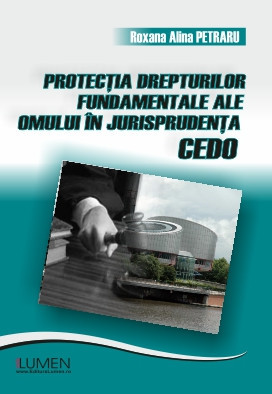 Protecția drepturilor fundamentale ale omului &amp;icirc;n jurisprudența CEDO - Roxana Alina PETRARU foto