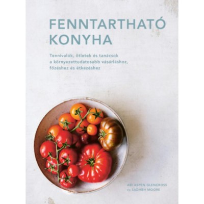 Fenntarthat&amp;oacute; konyha - Tennival&amp;oacute;k, &amp;ouml;tletek &amp;eacute;s tan&amp;aacute;csok a k&amp;ouml;rnyezettudatosabb v&amp;aacute;s&amp;aacute;rl&amp;aacute;shoz, főz&amp;eacute;shez &amp;eacute;s &amp;eacute;tkez&amp;eacute;shez - Abi Aspen Glencross foto
