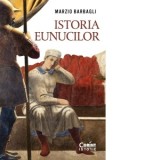 Istoria eunucilor - Cristina Gogianu, Marzio Barbagli