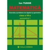 MATEMATICA. Clasa a 7-a, Semestrul 1. Exercitii si probleme de algebra si geometrie - Ion Tudor