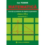 MATEMATICA. Clasa a 7-a, Semestrul 1. Exercitii si probleme de algebra si geometrie - Ion Tudor